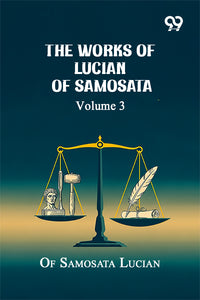 The Works Of Lucian Of Samosata: Volume 3