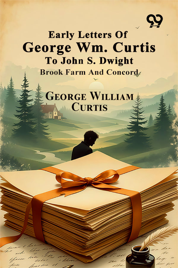 Early Letters Of George Wm. Curtis To John S. Dwight: Brook Farm And Concord