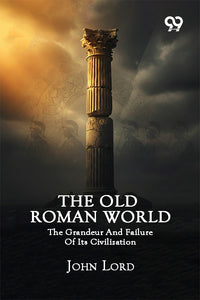 The Old Roman World: The Grandeur And Failure Of Its Civilization