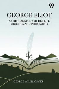 George Eliot: A Critical Study Of Her Life, Writings And Philosophy