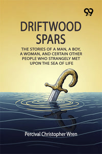 Driftwood Spars: The Stories Of A Man, A Boy, A Woman, And Certain Other People Who Strangely Met Upon The Sea Of Life
