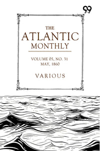 The Atlantic Monthly: A Magazine Of Literature, Art, And Politics Vol. V, May, 1860, No. XXXI