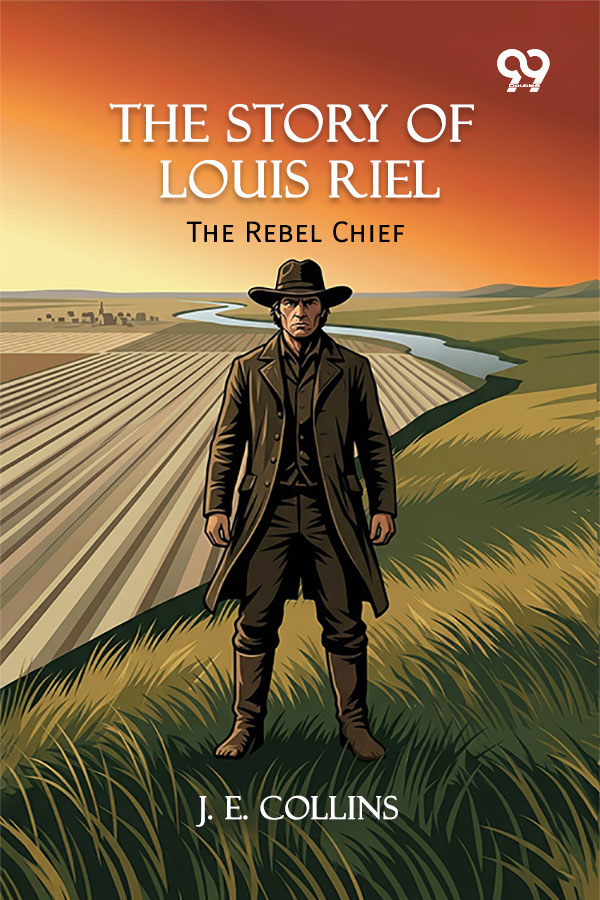 The Story Of Louis Riel: The Rebel Chief