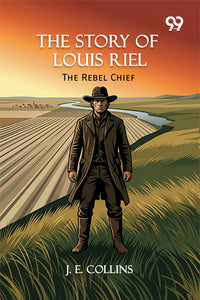 The Story Of Louis Riel: The Rebel Chief