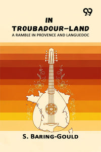In Troubadour-Land: A Ramble In Provence And Languedoc