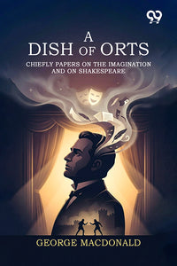A Dish Of Orts: Chiefly Papers On The Imagination, And On Shakespeare