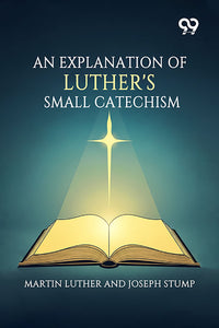 An Explanation Of Luther's Small Catechism