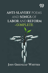 Anti-Slavery Poems And Songs Of Labor And Reform—Complete
