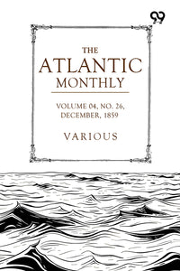 The Atlantic Monthly: A Magazine Of Literature, Art, And Politics Vol. IV, December, 1859, No. XXVI