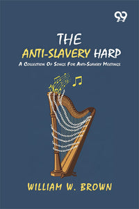 The Anti-Slavery Harp: A Collection Of Songs For Anti-Slavery Meetings