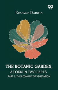 The Botanic Garden, A Poem In Two Parts: Part 1:The Economy Of Vegetation