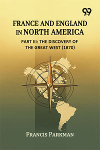 France And England In North America, Part III: The Discovery Of The Great West (1870)
