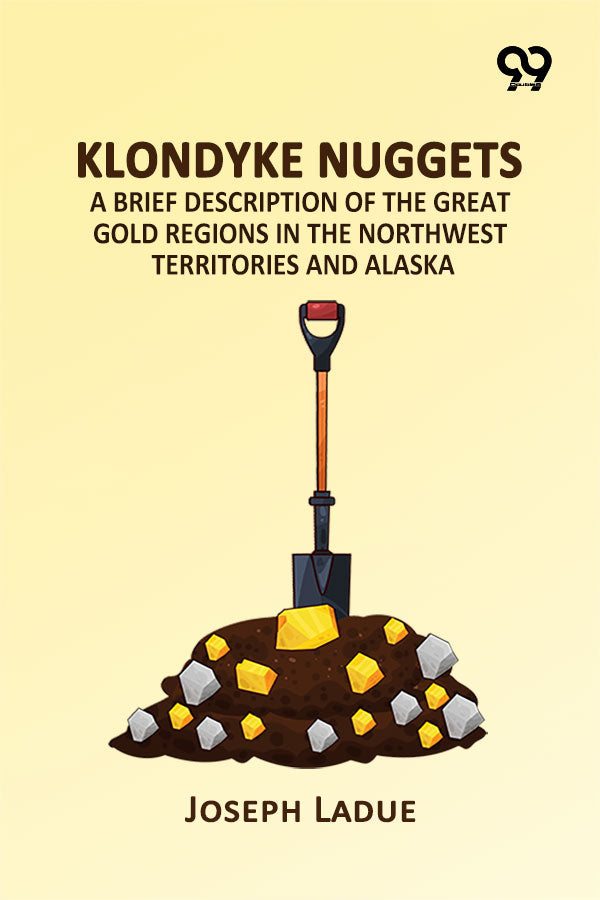 Klondyke Nuggets: A Brief Description Of The Great Gold Regions In The Northwest