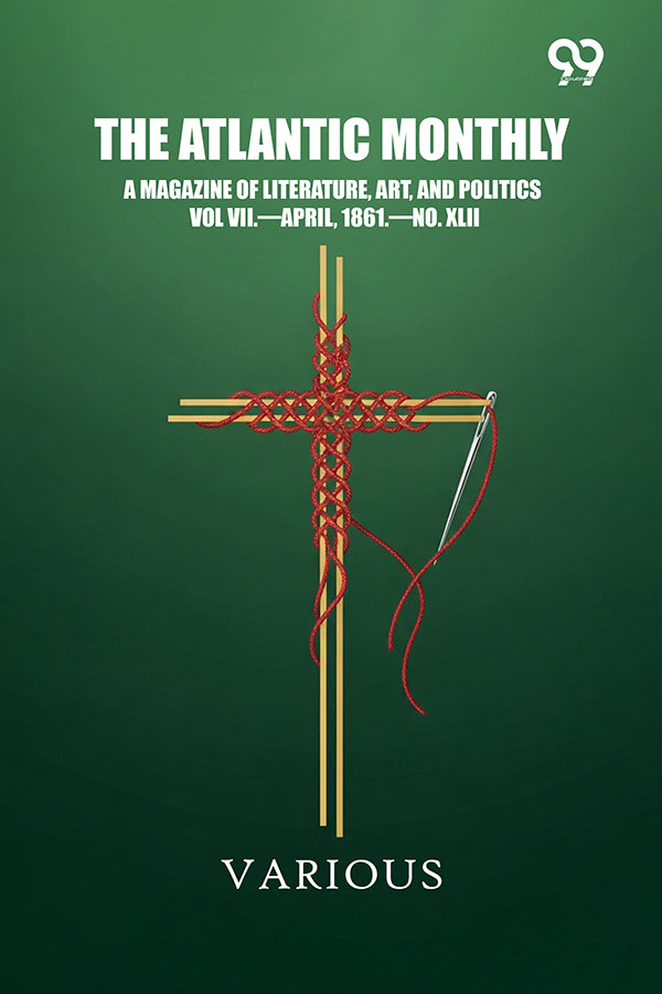 The Atlantic Monthly: A Magazine Of Literature, Art, And Politics Vol. VII.—April, 1861.—NO. XLII