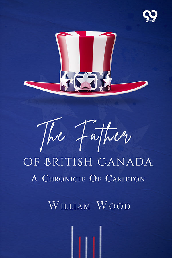 The Father Of British Canada: A Chronicle Of Carleton