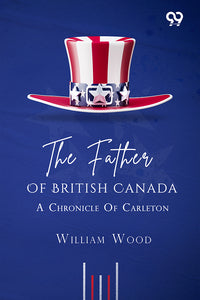 The Father Of British Canada: A Chronicle Of Carleton