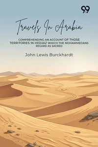 Travels In Arabia: Comprehending An Account Of Those Territories In Hedjaz Which The Mohammedans Regard As Sacred