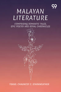 Malayan Literature: Comprising Romantic Tales, Epic Poetry And Royal Chronicles