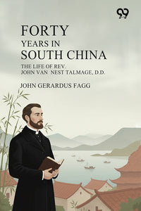 Forty Years In South China: The Life Of Rev. John Van Nest Talmage, D.D