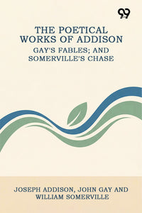 The Poetical Works Of Addison: Gay's Fables; And Somerville's Chase
