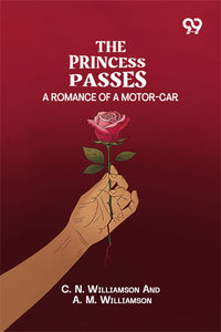The Princess Passes: A Romance Of A Motor-Car