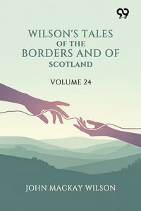 Wilson's Tales Of The Borders And Of Scotland: Volume 24