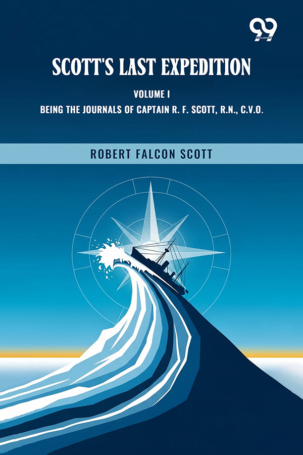 Scott's Last Expedition: Volume I Being The Journals Of Captain R. F. Scott, R.N., C.V.O.