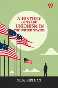 A History Of Trade Unionism In The United States