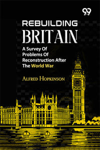 Rebuilding Britain: A Survey Of Problems Of Reconstruction After The World War