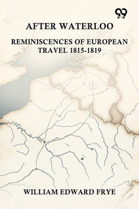 After Waterloo: Reminiscences Of European Travel 1815-1819
