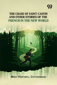 The Chase Of Saint-Castin And Other Stories Of The French In The New World