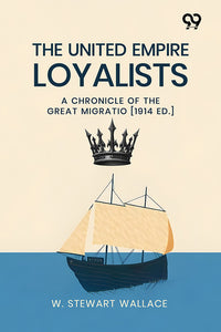The United Empire Loyalists: A Chronicle Of The Great Migration [1914 Ed.]