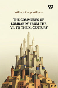 The Communes Of Lombardy From The VI. To The X. Century