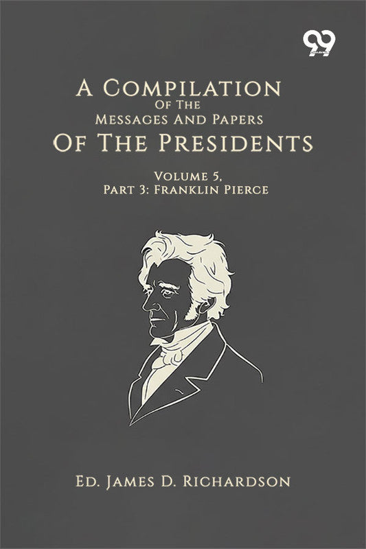 A Compilation Of The Messages And Papers Of The Presidents: Volume 5, Part 3: Franklin Pierce