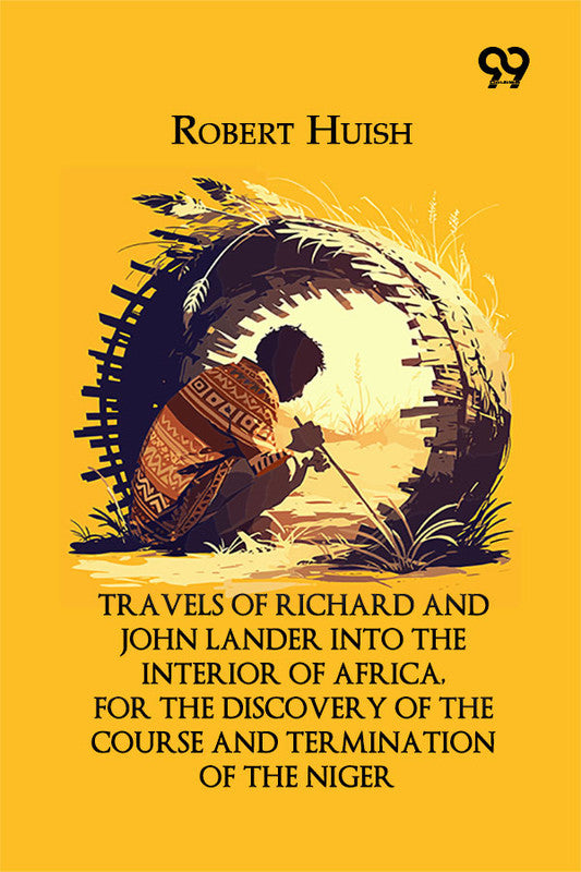 Travels Of Richard And John Lander Into The Interior Of Africa, For The Discovery Of The Course And Termination Of The Niger
