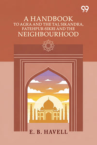 A Handbook To Agra And The Taj, Sikandra, Fatehpur-Sikri And The Neighbourhood