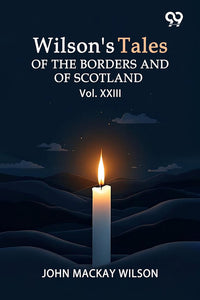 Wilson's Tales Of The Borders And Of Scotland: Vol. XXIII
