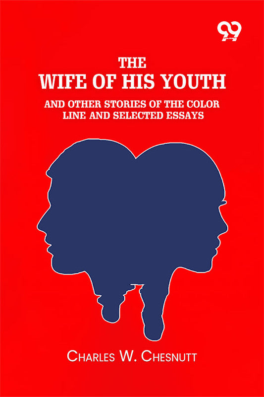 The Wife Of His Youth And Other Stories Of The Color Line: And Selected Essays