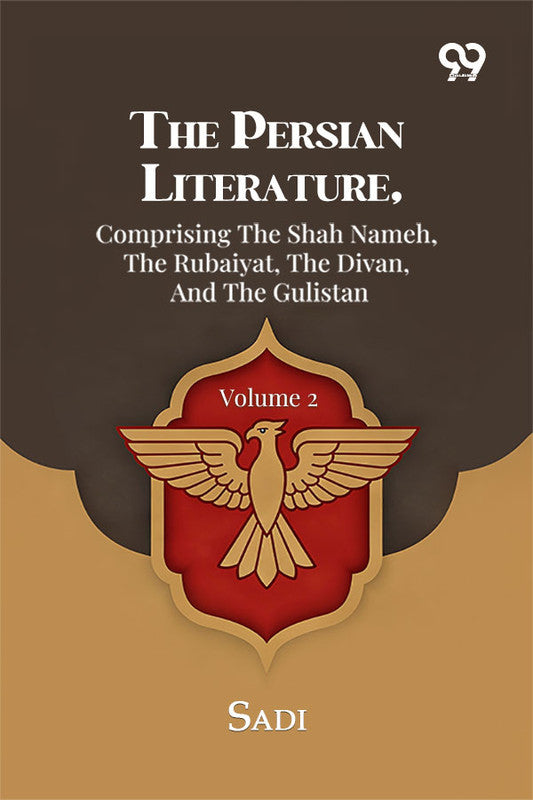The Persian Literature, Comprising The Shah Nameh, The Rubaiyat, The Divan, And The Gulistan: Volume 2