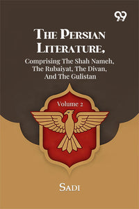 The Persian Literature, Comprising The Shah Nameh, The Rubaiyat, The Divan, And The Gulistan: Volume 2