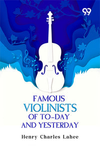 Famous Violinists Of To-Day And Yesterday