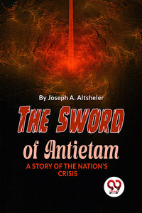 The Sword Of Antietam A STORY OF THE NATION?S CRISIS