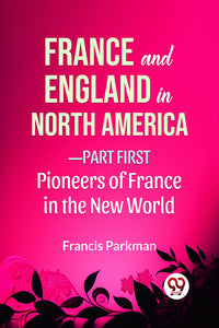 France And England In North America-Part first Pioneers Of France In The New World