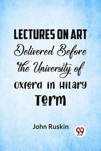 Lectures On Art Delivered Before The University Of Oxford In Hilary Term