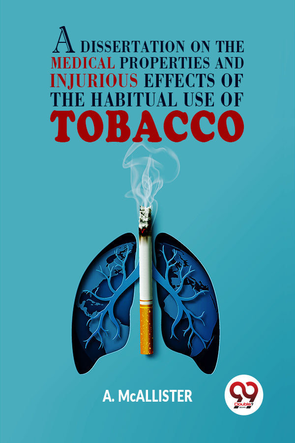 A Dissertation On The Medical Properties And Injurious Effects Of The Habitual Use Of Tobacco