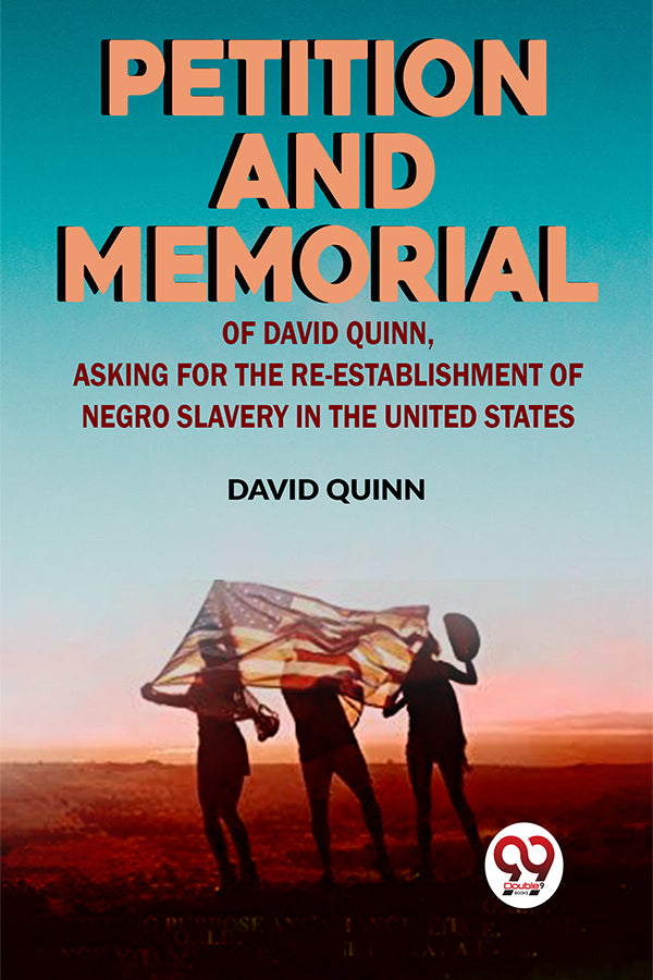 Petition And Memorial Of David Quinn, Asking For The Re-Establishment Of Negro Slavery In The United States