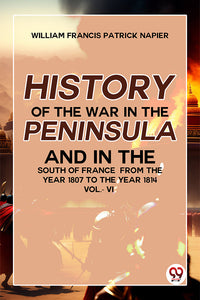 History Of The War In The Peninsula And In The South Of France From The Year 1807 To The Year 1814 vol.-Vl