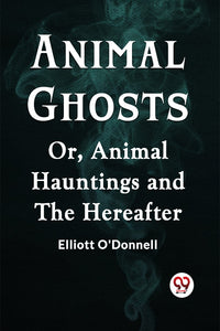 Animal Ghosts Or, Animal Hauntings And The Hereafter