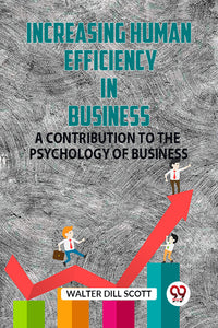Increasing Human Efficiency In Business A Contribution To The Psychology Of Business