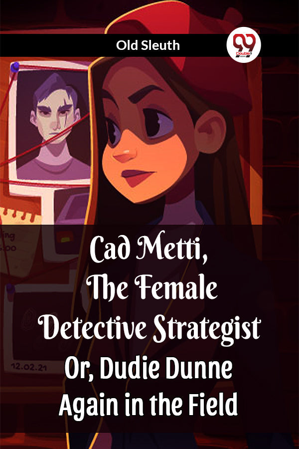 Cad Metti, The Female Detective Strategist Or, Dudie Dunne Again in the Field